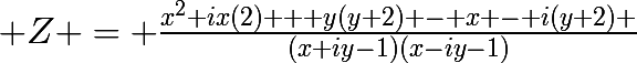 \huge Z = \frac{x^{2}+ix(2) + y(y+2) - x - i(y+2) }{(x+iy-1)(x-iy-1)}