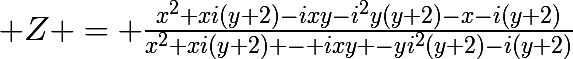 \huge Z = \frac{x^{2}+xi(y+2)-ixy-i^{2}y(y+2)-x-i(y+2)}{x^{2}+xi(y+2) - ixy -yi^{2}(y+2)-i(y+2)}