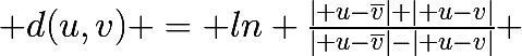 \huge d(u,v) = ln \frac{\left| u-\bar{v}\right|+\left| u-v\right|}{\left| u-\bar{v}\right|-\left| u-v\right|} 