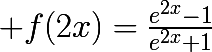 \huge f(2x)=\frac{e^{2x}-1}{e^{2x}+1}