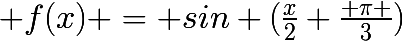 \huge f(x) = \2sin (\frac{x}{2}+\frac{ \pi }{3})