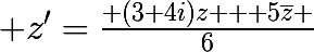 \huge z'=\frac{ (3+4i)z + 5\bar{z} }{6}