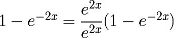 \huge1-e^{-2x}=\dfrac{e^{2x}}{e^{2x}}(1-e^{-2x})