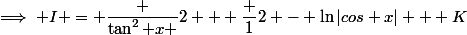 \implies I = \dfrac {\tan^2 x }{2} + \dfrac {1}{2} - \ln|cos x| + K