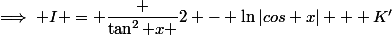 \implies I = \dfrac {\tan^2 x }{2} - \ln|cos x| + K'