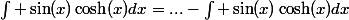 \int \sin(x)\cosh(x)dx=...-\int \sin(x)\cosh(x)dx