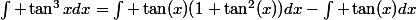 \int \tan^3xdx=\int \tan(x)(1+\tan^2(x))dx-\int \tan(x)dx
