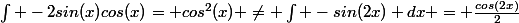 \int -2sin(x)cos(x)= cos^2(x) \neq \int -sin(2x) dx = \frac{cos(2x)}{2}