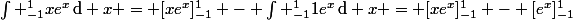 \int _{-1}^{1}xe^x\,\mathrm{d} x = [xe^x]_{-1}^1 - \int _{-1}^{1}1e^x\,\mathrm{d} x = [xe^x]_{-1}^1 - [e^x]_{-1}^1