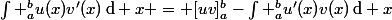\int _{a}^{b}u(x)v'(x)\,\mathrm{d} x = [uv]_{a}^{b}-\int _{a}^{b}u'(x)v(x)\,\mathrm{d} x