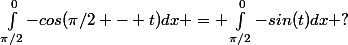 \int_{\pi/2}^{0}{-cos(\pi/2 - t)}dx = \int_{\pi/2}^{0}{-sin(t)}dx ?
