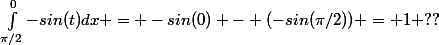 \int_{\pi/2}^{0}{-sin(t)}dx = -sin(0) - (-sin(\pi/2)) = 1 ??