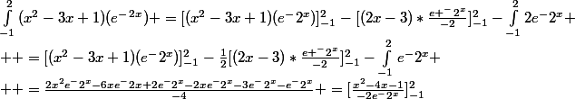 \int_{-1}^{2}{(x^2-3x+1)(e^-^2^x)} =[(x^2-3x+1)(e^-2^x)]_{-1}^{2}-[(2x-3)*\frac{e ^-2^x}{-2}]_{-1}^{2}-\int_{-1}^{2}{2e^-2^x}
 \\  =[(x^2-3x+1)(e^-2^x)]_{-1}^{2}-\frac{1}{2}[(2x-3)*\frac{e ^-2^x}{-2}]_{-1}^{2}-\int_{-1}^{2}{e^-2^x}
 \\  =\frac{2x^2e^-2^x-6xe^-2x+2e^-2^x-2xe^-2^x-3e^-2^x-e^-2^x}{-4} =[\frac{x^2-4x-1}{-2e^-2^x}]_{-1}^{2}