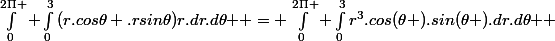 \int_{0}^{2\Pi }{ \int_{0}^{3}{(r.cos\theta .rsin\theta)r.dr.d\theta }} = \int_{0}^{2\Pi }{ \int_{0}^{3}{r^3.cos(\theta ).sin(\theta ).dr.d\theta }} \;
