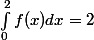 \int_{0}^{2}{f(x)dx}=2