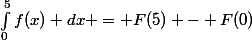 \int_{0}^{5}{f(x) dx} = F(5) - F(0)