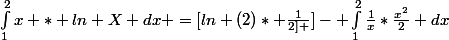 \int_{1}^{2}{x * ln X} dx =[ln (2)* \frac{1}{2] }]- \int_{1}^{2}{\frac{1}{x}}*\frac{x^2}{2} dx