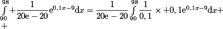 \displaystyle&nbsp;&nbsp;\int_{90}^{98} \dfrac{1}{20\text{e}-20}\text{e}^{0,1x-9}\mathrm{d}x=\dfrac{1}{20\text{e}-20}\int_{90}^{98}\dfrac{1}{0,1}\times 0,1\text{e}^{0,1x-9}\mathrm{d}x \\ 