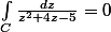 \int_{C}^{}{\frac{dz}{z^2+4z-5}=0}