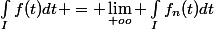\int_{I}^{}{f(t)dt} = \lim_{+oo} \int_{I}^{}{f_{n}(t)dt}