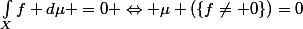 \int_{X}^{}{f d\mu =0} \Leftrightarrow \mu (\{f\neq 0\})=0