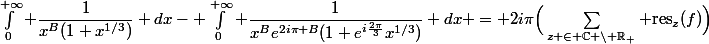 \int_0^{+\infty} \dfrac{1}{x^B(1+x^{1/3})} dx- \int_0^{+\infty} \dfrac{1}{x^Be^{2i\pi B}(1+e^{i\frac{2\pi}{3}}x^{1/3})} dx = 2i\pi\Big(\sum_{z \in \C \backslash \R_+} \text{res}_z(f)\Big)