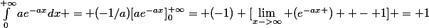 \int_0^{+\infty}ae^{-ax}dx = (-1/a)[ae^{-ax}]_0^{+\infty}= (-1) [\lim_{x->\infty} (e^{-ax })  - 1] = 1