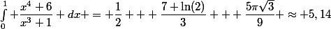\int_0^1 \dfrac{x^4+6}{x^3+1} dx = \dfrac{1}{2} + \dfrac{7 \ln(2)}{3} + \dfrac{5\pi\sqrt{3}}{9} \approx 5,14