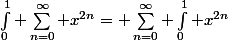 \int_0^1 \sum_{n=0}^{\infty} x^{2n}= \sum_{n=0}^{\infty} \int_0^1 x^{2n}