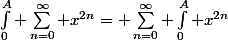 \int_0^A \sum_{n=0}^{\infty} x^{2n}= \sum_{n=0}^{\infty} \int_0^A x^{2n}