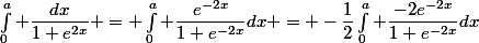 \int_0^a \dfrac{dx}{1+e^{2x}} = \int_0^a \dfrac{e^{-2x}}{1+e^{-2x}}dx = -\dfrac12\int_0^a \dfrac{-2e^{-2x}}{1+e^{-2x}}dx