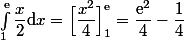 \int_1^\text{e}\dfrac{x}{2}\mathrm{d}x=\Big[\dfrac{x^2}{4}\Big]_1^{\text{e}}=\dfrac{\text{e}^2}{4}-\dfrac{1}{4}