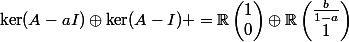 \ker(A-aI)\oplus\ker(A-I) =\R\begin{pmatrix}1\\0\end{pmatrix}\oplus\R\begin{pmatrix}\frac{b}{1-a}\\1\end{pmatrix}