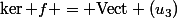 \ker f = \mathrm{Vect} (u_3)