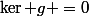 \ker g =0