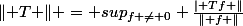 \lVert T \rVert = sup_{f \neq 0} \frac{\lvert Tf \rVert}{\lVert f \rVert}