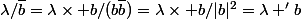 \lambda/\bar{b}=\lambda\times b/(b\bar{b})=\lambda\times b/|b|^2=\lambda 'b