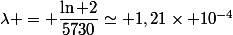\lambda = \dfrac{\ln 2}{5730}\simeq 1,21\times 10^{-4}