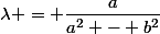 \lambda = \dfrac{a}{a^2 - b^2}