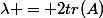 \lambda = 2tr(A)