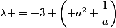 \lambda = 3 \left( a^2+\dfrac{1}{a}\right)