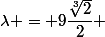\lambda = 9\dfrac{\root{3}\of{2}}{2} 
