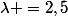 \lambda =2,5