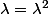 \lambda=\lambda^2