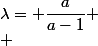 \lambda= \dfrac{a}{a-1} \\ 