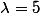 \lambda=5