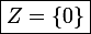\large\boxed{Z=\left\{0\right\}}