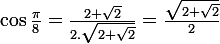 \large\rm\cos\frac{\pi}{8}=\frac{2+\sqrt{2}}{2.\sqrt{2+\sqrt{2}}}=\frac{\sqrt{2+\sqrt{2}}}{2}