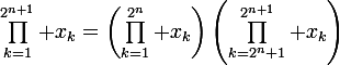 \large{\prod_{k=1}^{2^{n+1}} x_k=\left(\prod_{k=1}^{2^n} x_k\right)\left(\prod_{k=2^n+1}^{2^{n+1}} x_k\right)}