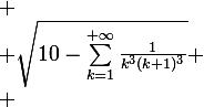\large
 \\ \sqrt{10-\sum_{k=1}^{+\infty}\frac{1}{k^3(k+1)^3}}
 \\ 